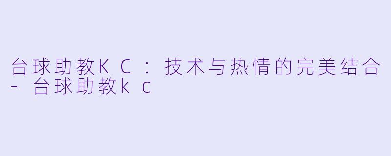台球助教KC：技术与热情的完美结合-台球助教kc