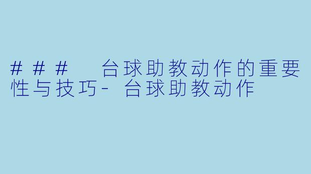### 台球助教动作的重要性与技巧-台球助教动作