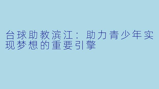 台球助教滨江：助力青少年实现梦想的重要引擎