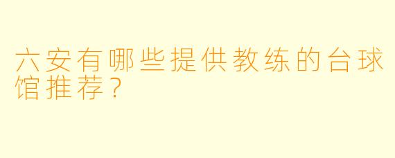 六安有哪些提供教练的台球馆推荐？