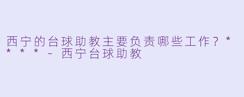 西宁的台球助教主要负责哪些工作？****
