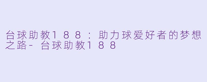 台球助教188：助力球爱好者的梦想之路-台球助教188