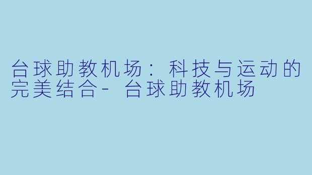 台球助教机场：科技与运动的完美结合-台球助教机场