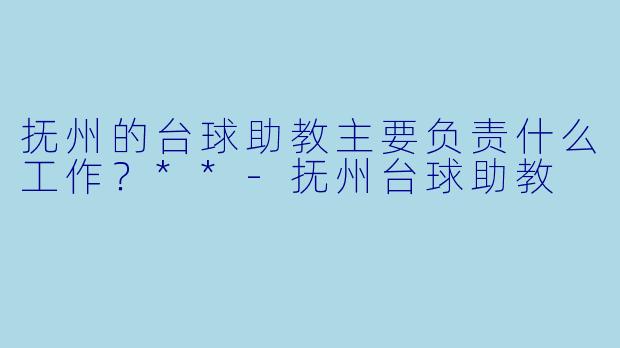 抚州的台球助教主要负责什么工作?**