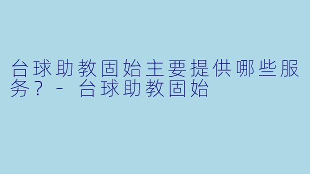 台球助教固始主要提供哪些服务？
