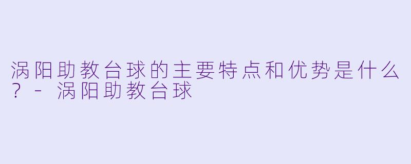 涡阳助教台球的主要特点和优势是什么?