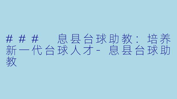 ### 息县台球助教：培养新一代台球人才-息县台球助教