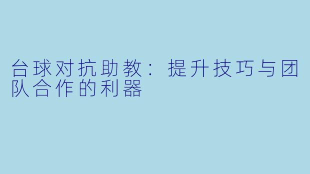 台球对抗助教：提升技巧与团队合作的利器