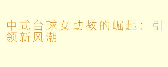 中式台球女助教的崛起：引领新风潮