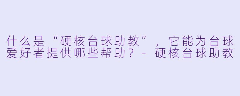 什么是“硬核台球助教”,它能为台球爱好者提供哪些帮助?