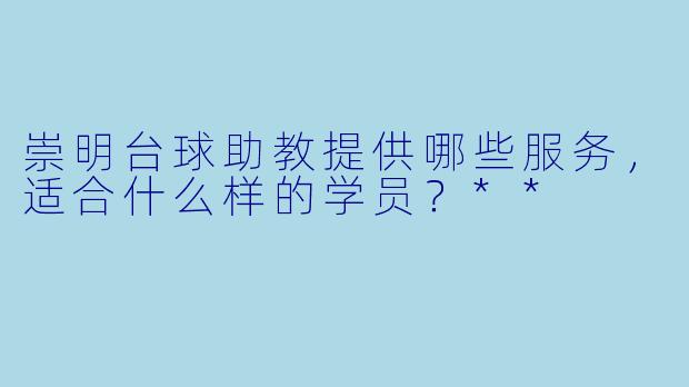 崇明台球助教提供哪些服务,适合什么样的学员?**