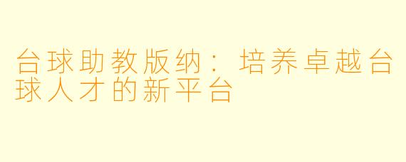 台球助教版纳：培养卓越台球人才的新平台
