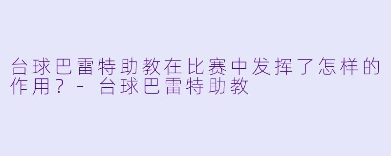 台球巴雷特助教在比赛中发挥了怎样的作用？