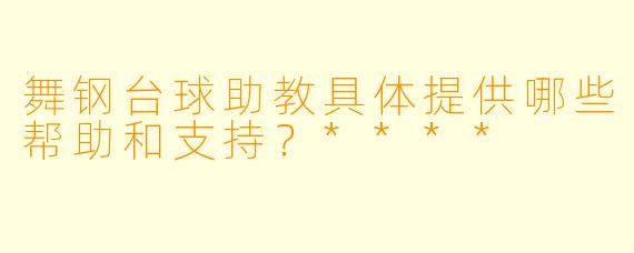 舞钢台球助教具体提供哪些帮助和支持?****