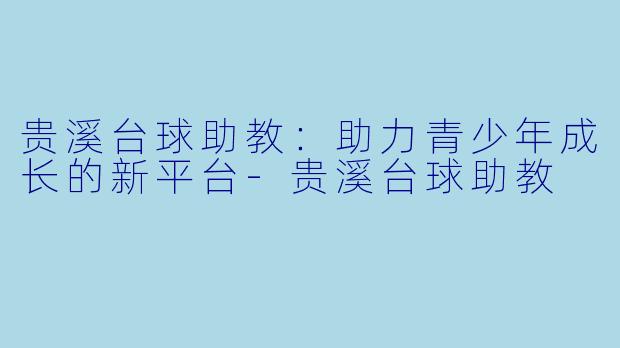 贵溪台球助教：助力青少年成长的新平台-贵溪台球助教
