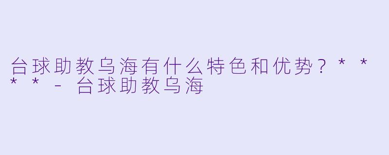 台球助教乌海有什么特色和优势?****