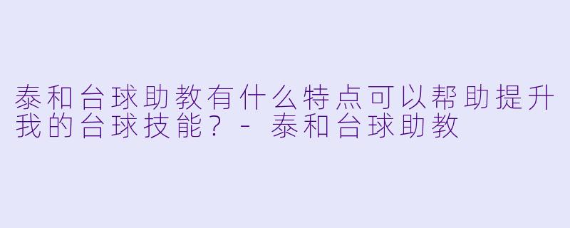 泰和台球助教有什么特点可以帮助提升我的台球技能？