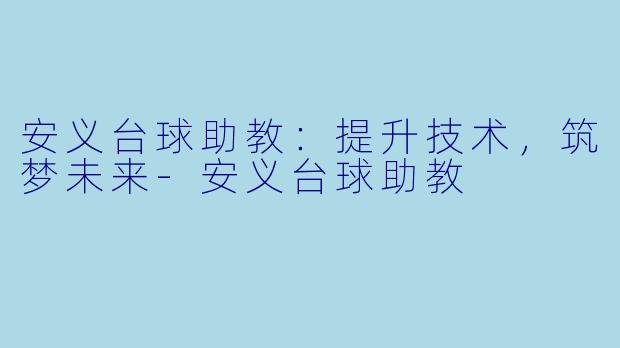 安义台球助教:提升技术,筑梦未来