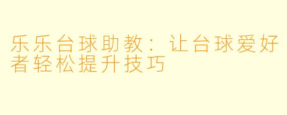 乐乐台球助教:让台球爱好者轻松提升技巧