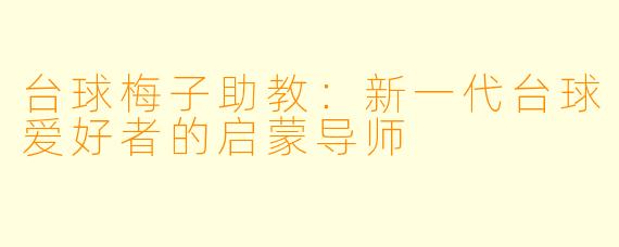 台球梅子助教：新一代台球爱好者的启蒙导师