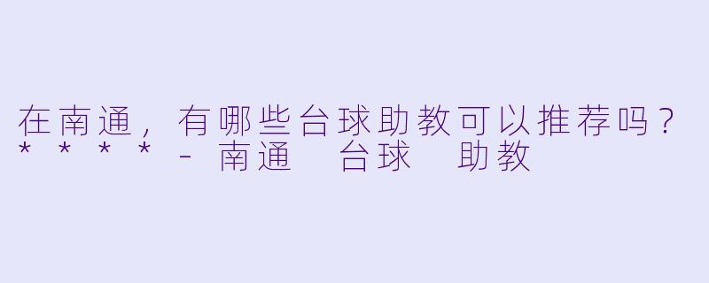 在南通,有哪些台球助教可以推荐吗?****