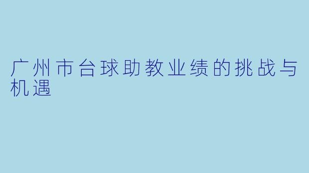广州市台球助教业绩的挑战与机遇
