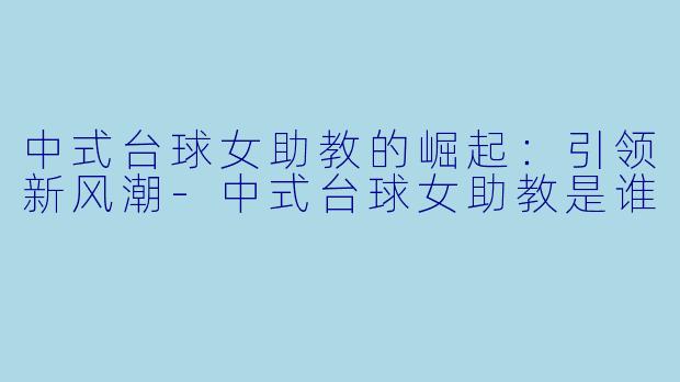中式台球女助教的崛起：引领新风潮