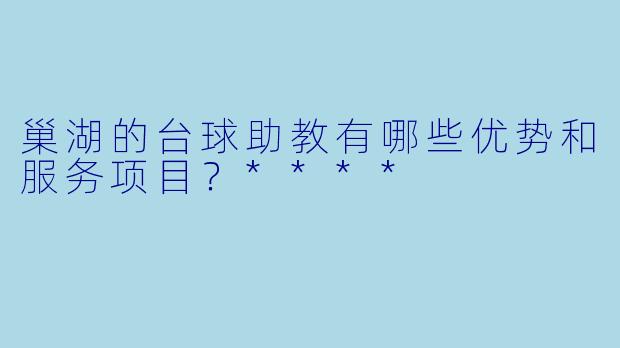 巢湖的台球助教有哪些优势和服务项目?****