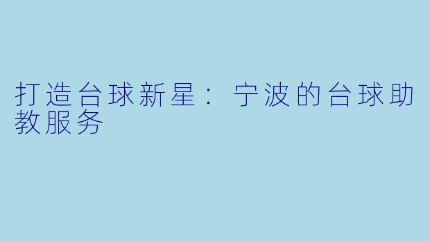 打造台球新星：宁波的台球助教服务