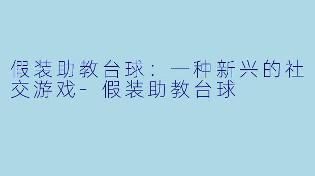 假装助教台球：一种新兴的社交游戏
