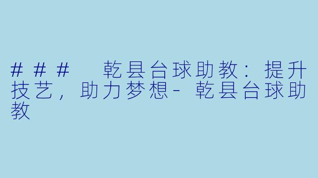 ### 乾县台球助教：提升技艺，助力梦想-乾县台球助教