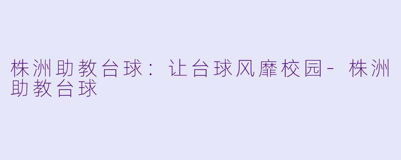 株洲助教台球：让台球风靡校园-株洲助教台球