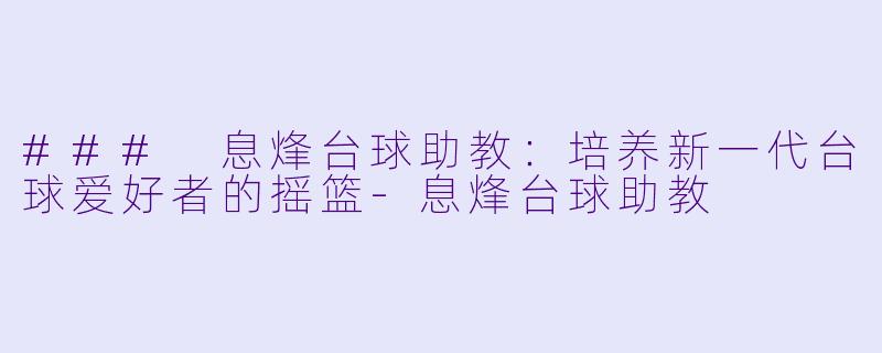 ### 息烽台球助教:培养新一代台球爱好者的摇篮