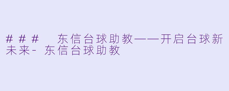 ### 东信台球助教——开启台球新未来-东信台球助教
