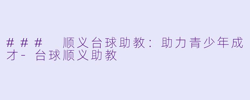 ### 顺义台球助教：助力青少年成才-台球顺义助教