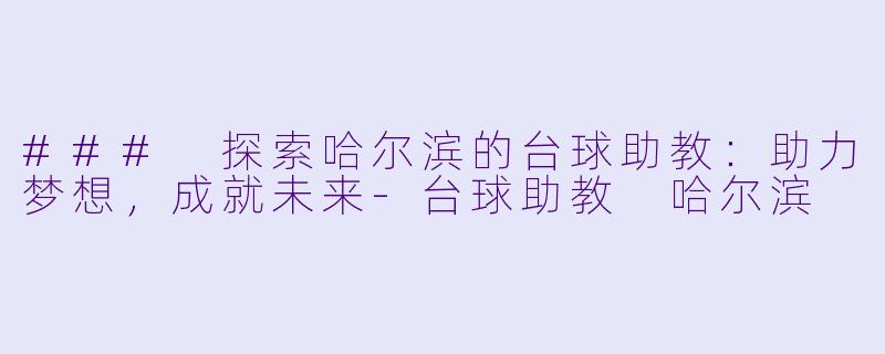 ### 探索哈尔滨的台球助教：助力梦想，成就未来-台球助教 哈尔滨