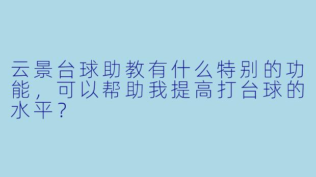 云景台球助教有什么特别的功能，可以帮助我提高打台球的水平？