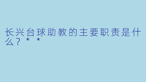 长兴台球助教的主要职责是什么？**