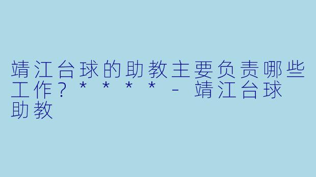 靖江台球的助教主要负责哪些工作?****