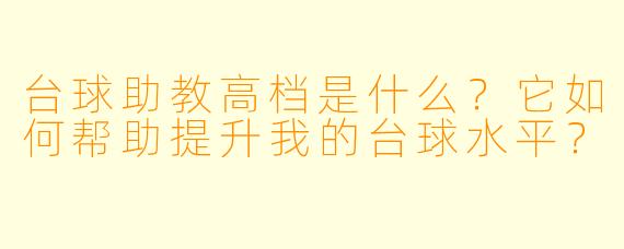 台球助教高档是什么?它如何帮助提升我的台球水平?