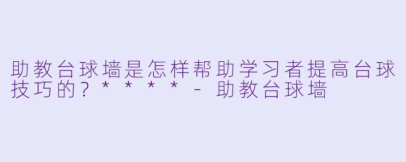 助教台球墙是怎样帮助学习者提高台球技巧的？****