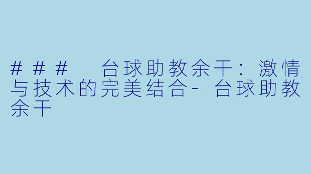 ### 台球助教余干：激情与技术的完美结合-台球助教余干