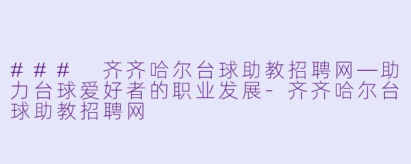### 齐齐哈尔台球助教招聘网—助力台球爱好者的职业发展-齐齐哈尔台球助教招聘网