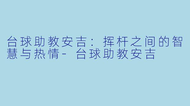 台球助教安吉：挥杆之间的智慧与热情-台球助教安吉