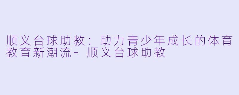 顺义台球助教：助力青少年成长的体育教育新潮流-顺义台球助教