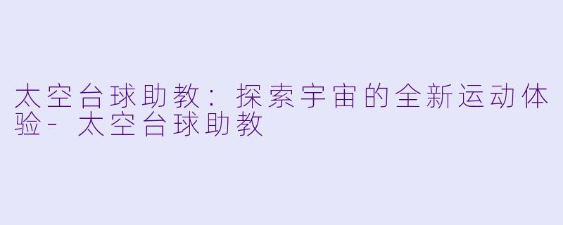 太空台球助教：探索宇宙的全新运动体验-太空台球助教