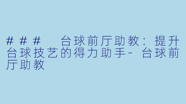 ### 台球前厅助教：提升台球技艺的得力助手-台球前厅助教