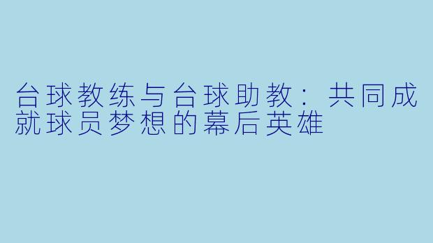 台球教练与台球助教：共同成就球员梦想的幕后英雄
