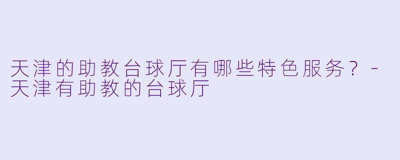 天津的助教台球厅有哪些特色服务?
