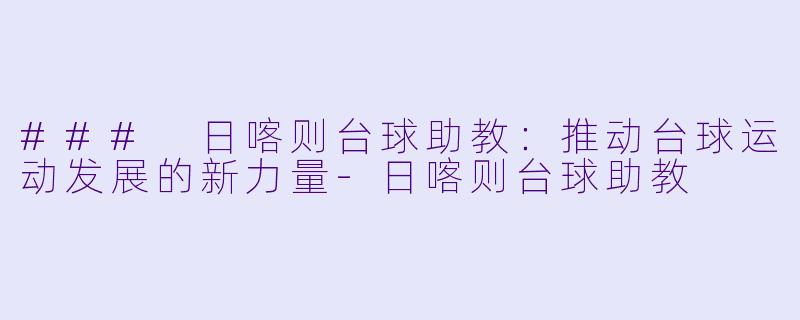 ### 日喀则台球助教:推动台球运动发展的新力量